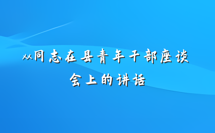 xx同志在县青年干部座谈会上的讲话