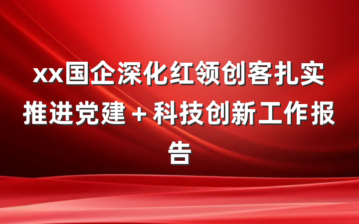 xx国企深化红领创客扎实推进党建＋科技创新工作报告