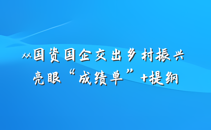 xx国资国企交出乡村振兴亮眼“成绩单” 提纲