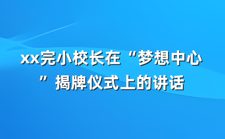 xx完小校长在“梦想中心”揭牌仪式上的讲话