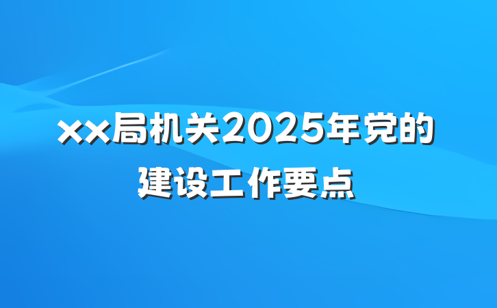 xx局机关2025年党的建设工作要点