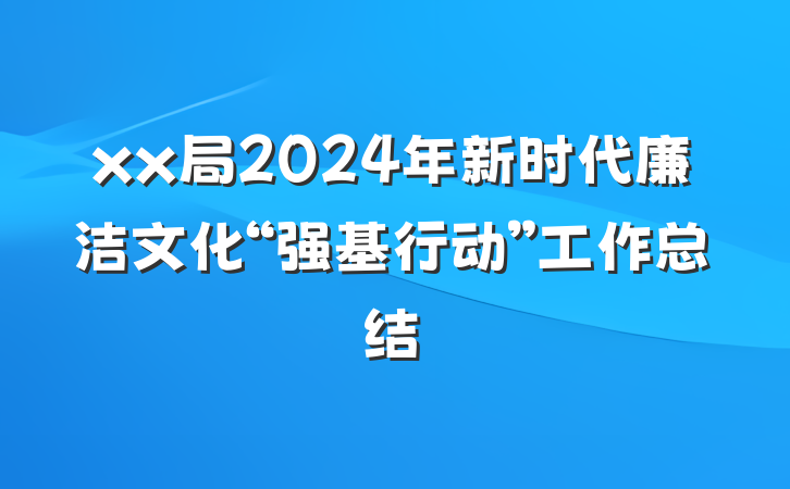 xx局2024年新时代廉洁文化“强基行动”工作总结