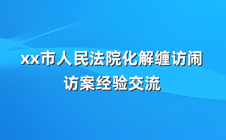 xx市人民法院化解缠访闹访案经验交流