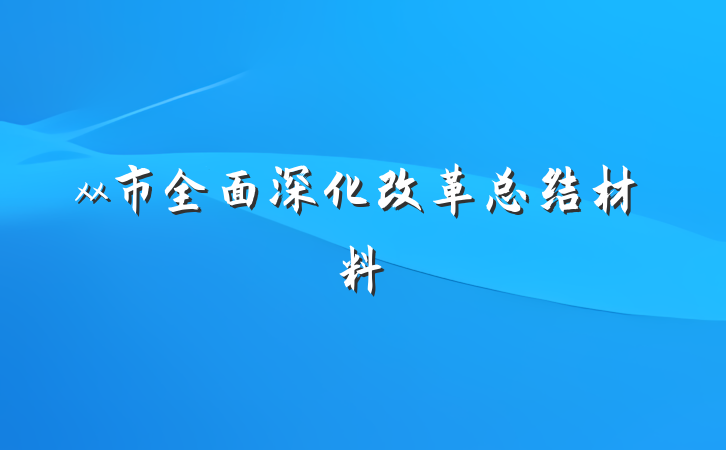 xx市全面深化改革总结材料