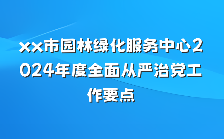 xx市园林绿化服务中心2024年度全面从严治党工作要点