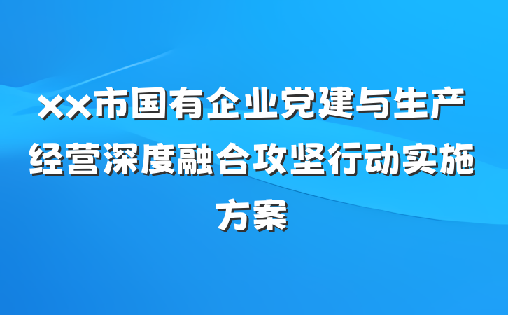 xx市国有企业党建与生产经营深度融合攻坚行动实施方案