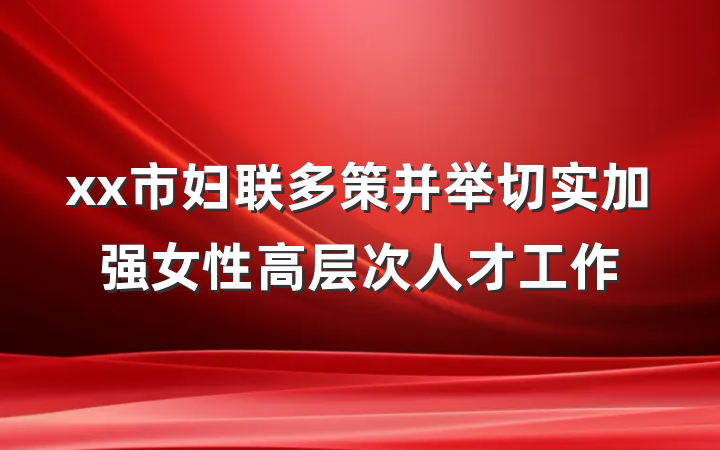 xx市妇联多策并举切实加强女性高层次人才工作