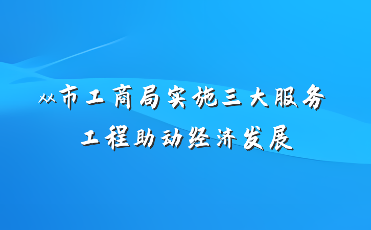 xx市工商局实施三大服务工程助动经济发展