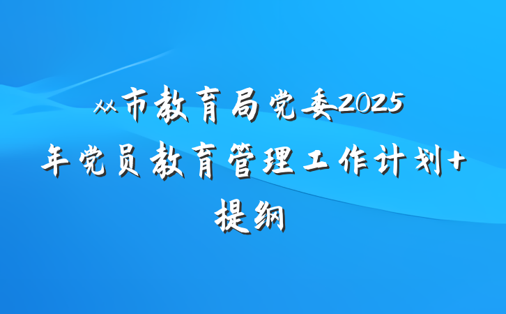 xx市教育局党委2025年党员教育管理工作计划 提纲