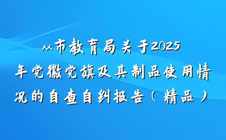 xx市教育局关于2025年党徽党旗及其制品使用情况的自查自纠报告（精品）