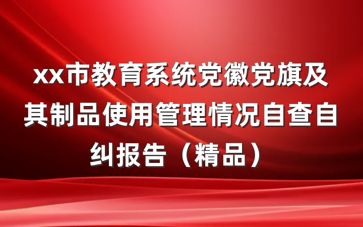 xx市教育系统党徽党旗及其制品使用管理情况自查自纠报告（精品）