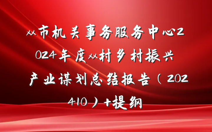 xx市机关事务服务中心2024年度xx村乡村振兴产业谋划总结报告（202410） 提纲