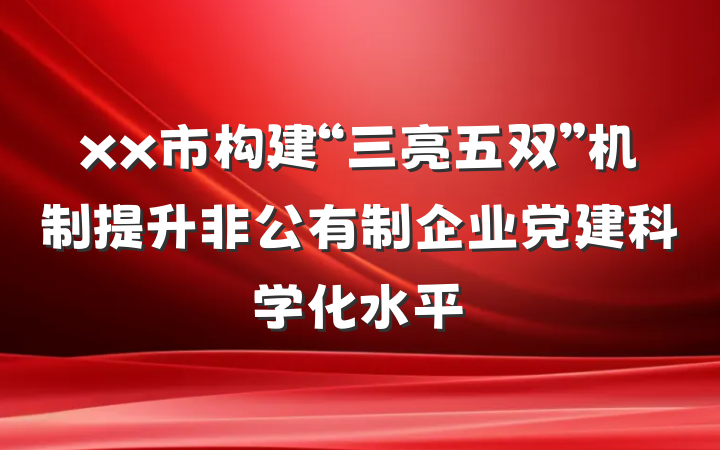xx市构建“三亮五双”机制提升非公有制企业党建科学化水平