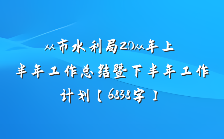 xx市水利局20xx年上半年工作总结暨下半年工作计划【6838字】