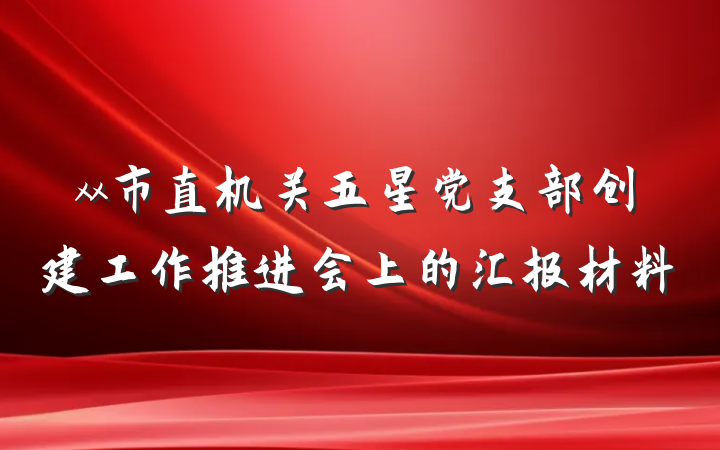 xx市直机关五星党支部创建工作推进会上的汇报材料