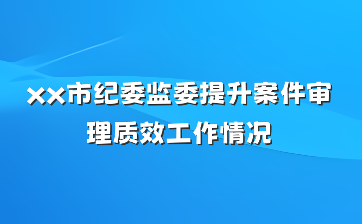 xx市纪委监委提升案件审理质效工作情况