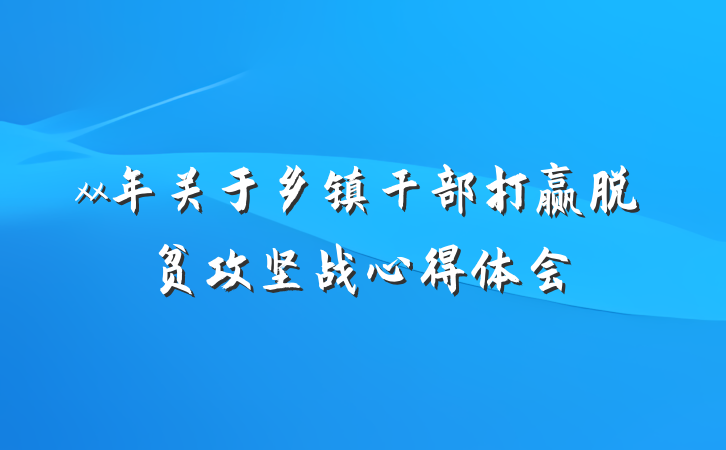 xx年关于乡镇干部打赢脱贫攻坚战心得体会
