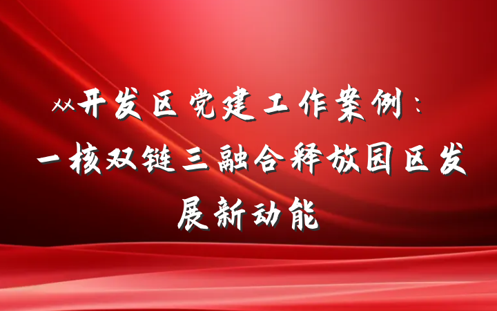 xx开发区党建工作案例：一核双链三融合释放园区发展新动能