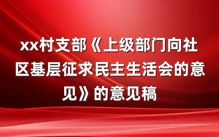 xx村支部《上级部门向社区基层征求民主生活会的意见》的意见稿