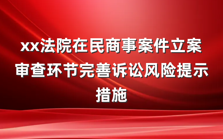xx法院在民商事案件立案审查环节完善诉讼风险提示措施