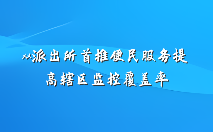 xx派出所首推便民服务提高辖区监控覆盖率