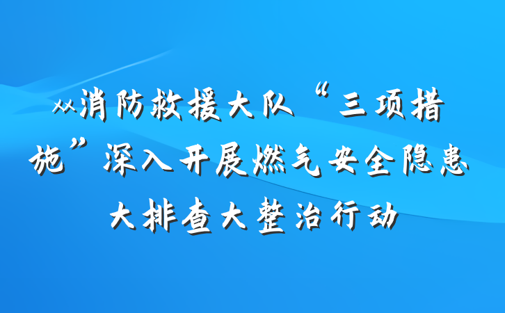 xx消防救援大队“三项措施”深入开展燃气安全隐患大排查大整治行动