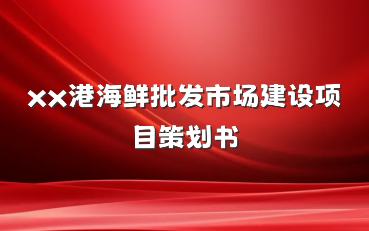xx港海鲜批发市场建设项目策划书