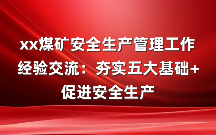 xx煤矿安全生产管理工作经验交流：夯实五大基础 促进安全生产