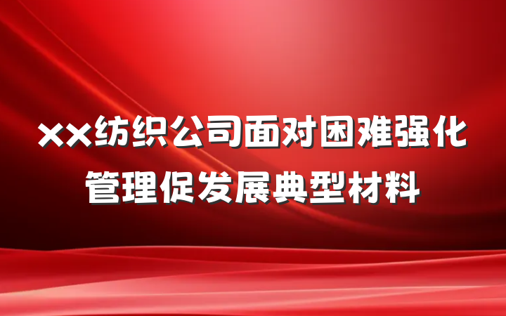 xx纺织公司面对困难强化管理促发展典型材料