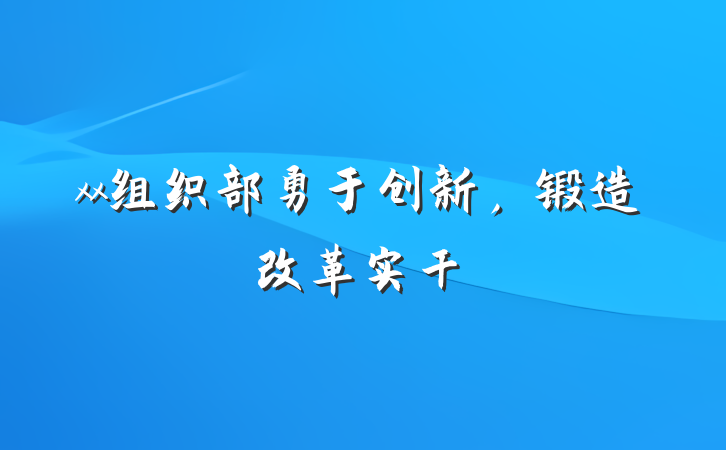 xx组织部勇于创新，锻造改革实干