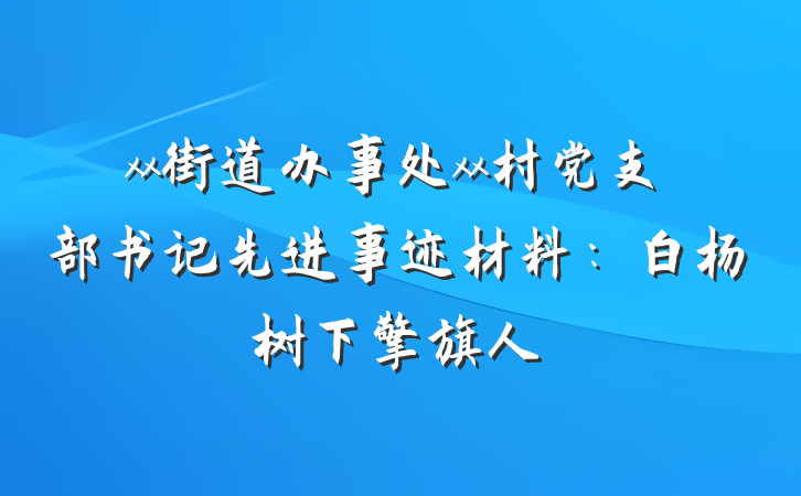 xx街道办事处xx村党支部书记先进事迹材料：白杨树下擎旗人