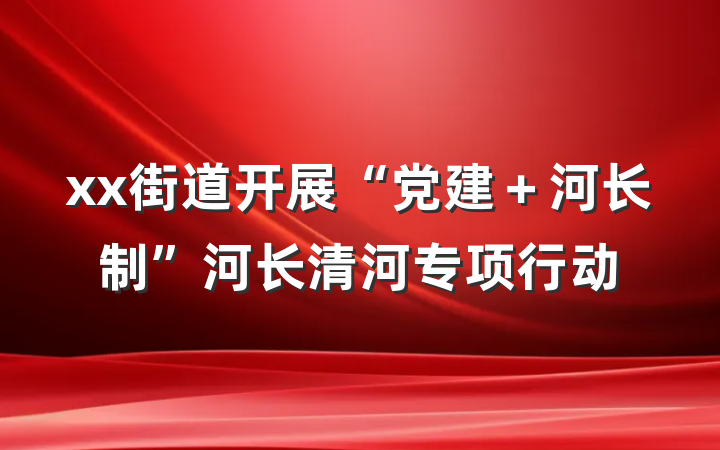 xx街道开展“党建＋河长制”河长清河专项行动