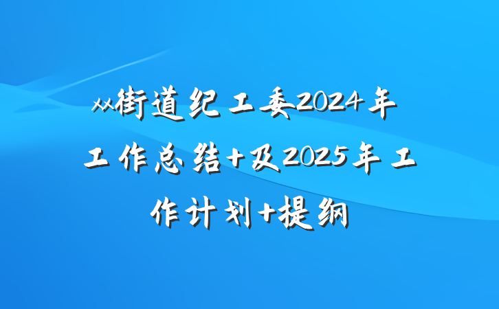 xx街道纪工委2024年工作总结 及2025年工作计划 提纲