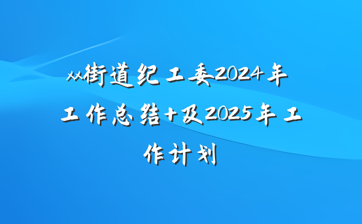 xx街道纪工委2024年工作总结 及2025年工作计划