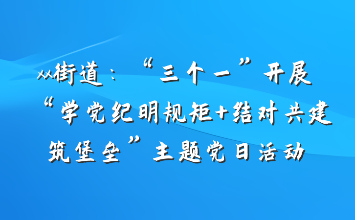 xx街道：“三个一”开展“学党纪明规矩 结对共建筑堡垒”主题党日活动