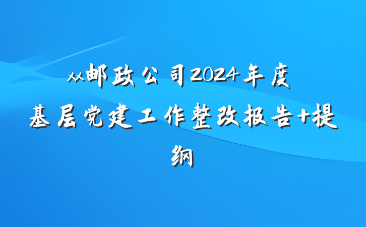 xx邮政公司2024年度基层党建工作整改报告 提纲