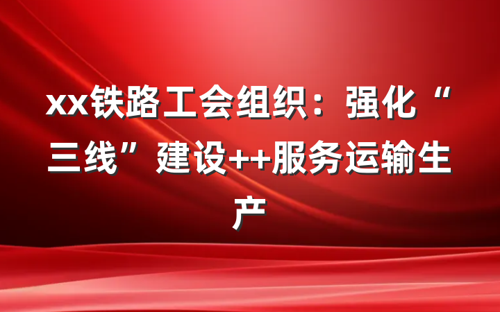 xx铁路工会组织：强化“三线”建设  服务运输生产