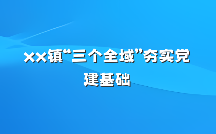 xx镇“三个全域”夯实党建基础