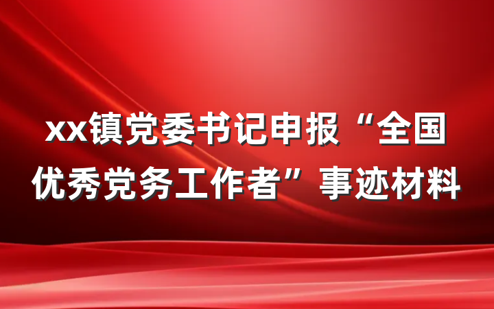 xx镇党委书记申报“全国优秀党务工作者”事迹材料