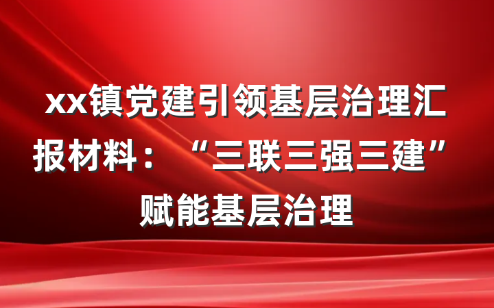 xx镇党建引领基层治理汇报材料：“三联三强三建”赋能基层治理