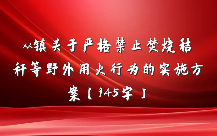 xx镇关于严格禁止焚烧秸秆等野外用火行为的实施方案【945字】