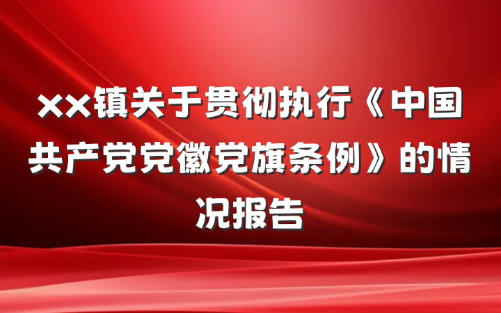 xx镇关于贯彻执行《中国共产党党徽党旗条例》的情况报告