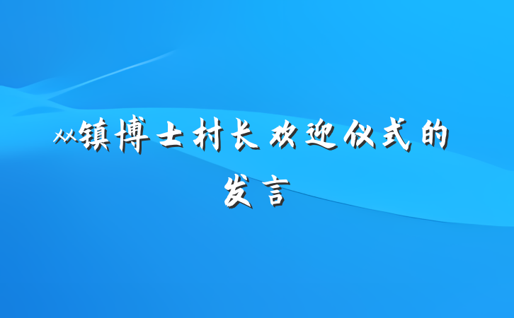 xx镇博士村长欢迎仪式的发言