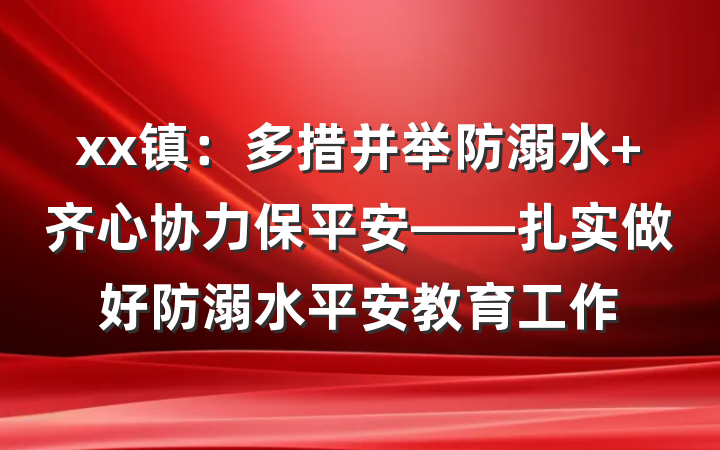 xx镇：多措并举防溺水 齐心协力保平安——扎实做好防溺水平安教育工作