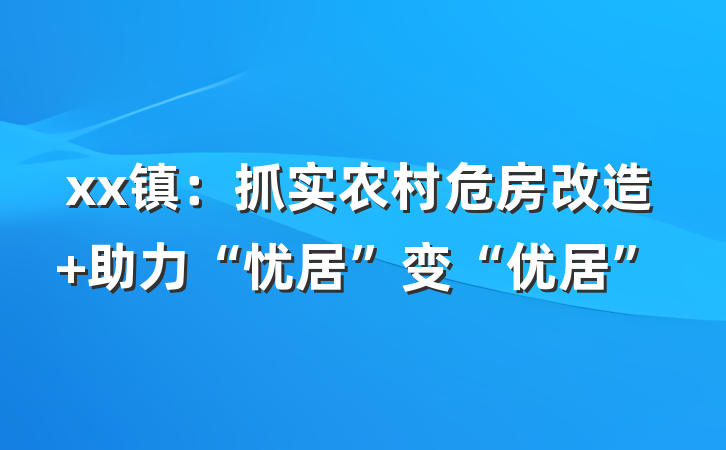 xx镇：抓实农村危房改造 助力“忧居”变“优居”