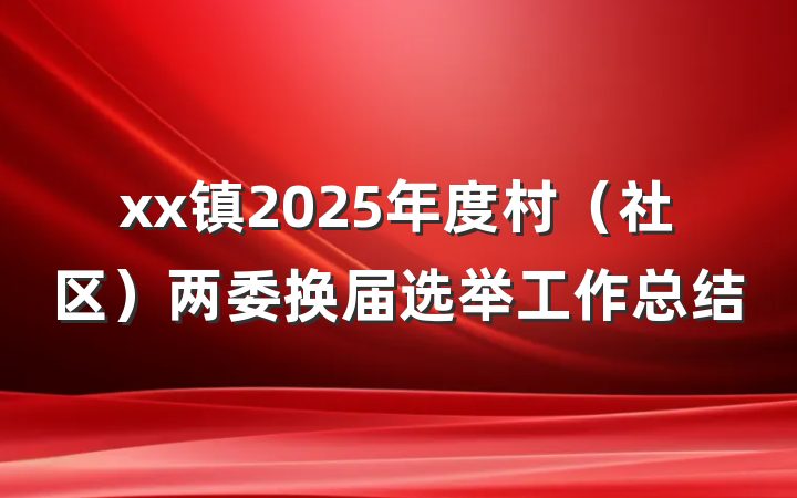 xx镇2025年度村（社区）两委换届选举工作总结