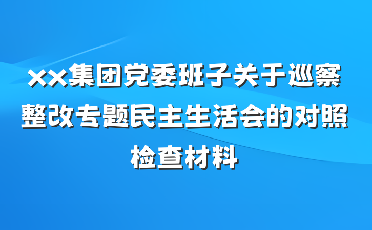 xx集团党委班子关于巡察整改专题民主生活会的对照检查材料
