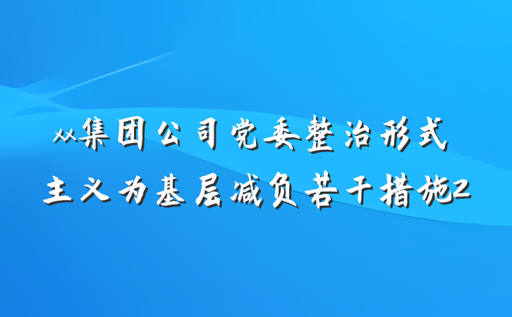 xx集团公司党委整治形式主义为基层减负若干措施2