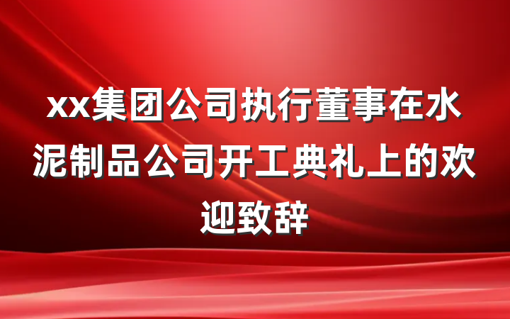 xx集团公司执行董事在水泥制品公司开工典礼上的欢迎致辞