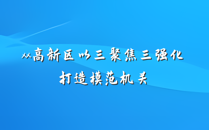 xx高新区以三聚焦三强化打造模范机关